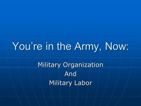 You’re in the Army, Now: Military Organization And Military Labor.