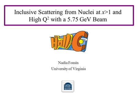 Inclusive Scattering from Nuclei at x>1 and High Q 2 with a 5.75 GeV Beam Nadia Fomin University of Virginia.
