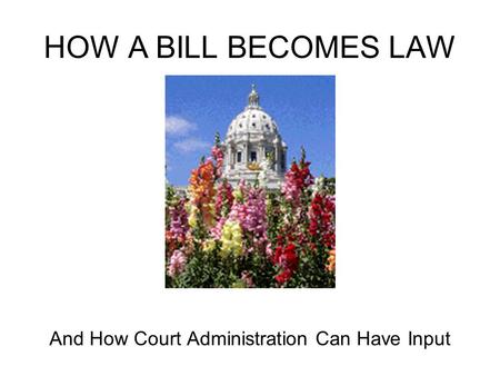 HOW A BILL BECOMES LAW And How Court Administration Can Have Input.