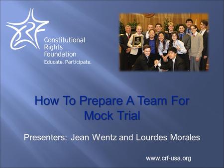 How To Prepare A Team For Mock Trial www.crf-usa.org Presenters: Jean Wentz and Lourdes Morales.