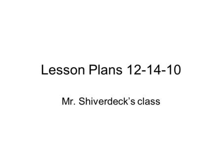 Lesson Plans 12-14-10 Mr. Shiverdeck’s class. 8:25 Morning work You will come into the room and look for today’s assignments (they should on the bookcase.