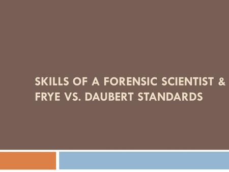 Skills of a Forensic Scientist & Frye vs. Daubert Standards