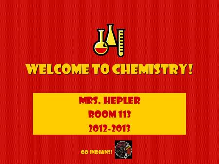 Welcome to Chemistry! Mrs. Hepler Room 113 2012-2013 GO INDIANS!