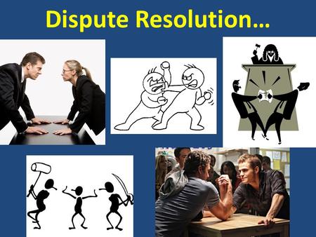 Dispute Resolution…. AGENDA February 25, 2013 Today’s topics  Taking care of each other  Legal Methods for Resolving Disputes  Organization of the.