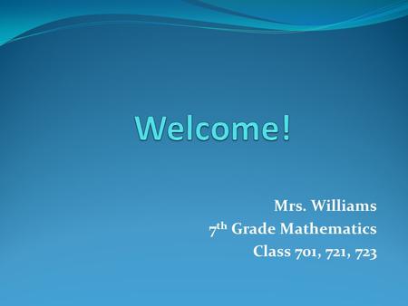 Mrs. Williams 7 th Grade Mathematics Class 701, 721, 723.