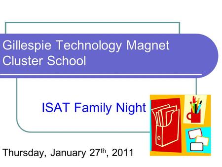 Gillespie Technology Magnet Cluster School ISAT Family Night Thursday, January 27 th, 2011.