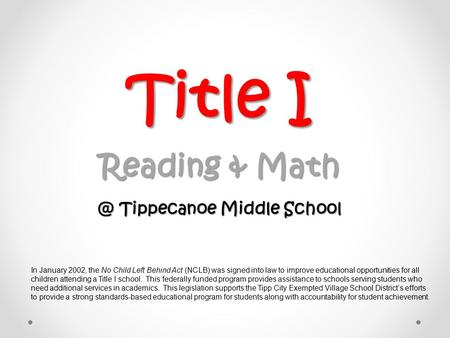 Title I Reading & Tippecanoe Middle School In January 2002, the No Child Left Behind Act (NCLB) was signed into law to improve educational opportunities.