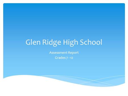 Glen Ridge High School Assessment Report Grades 7 - 12.