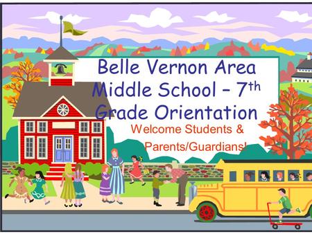Belle Vernon Area Middle School – 7 th Grade Orientation Welcome Students & Parents/Guardians!