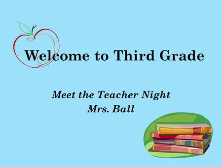 Welcome to Third Grade Meet the Teacher Night Mrs. Ball.