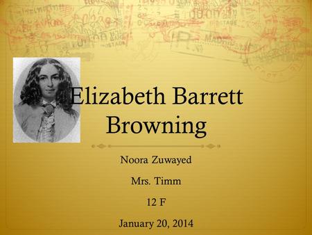 Elizabeth Barrett Browning Noora Zuwayed Mrs. Timm 12 F January 20, 2014.