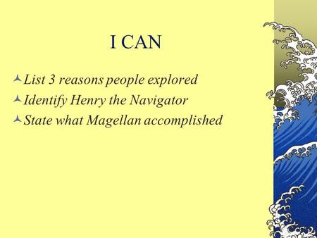 I CAN List 3 reasons people explored Identify Henry the Navigator State what Magellan accomplished.