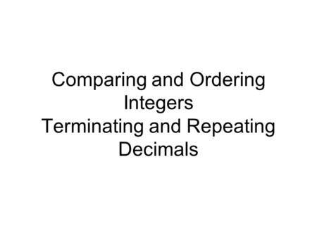 Comparing and Ordering Integers Terminating and Repeating Decimals.