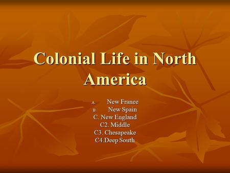 Colonial Life in North America A. New France B. New Spain C. New England C2. Middle C3. Chesapeake C4.Deep South.