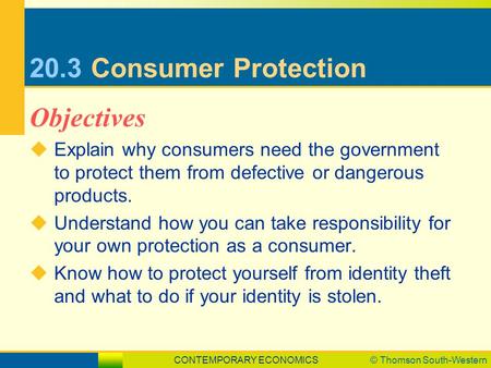 CONTEMPORARY ECONOMICS© Thomson South-Western 20.3Consumer Protection  Explain why consumers need the government to protect them from defective or dangerous.