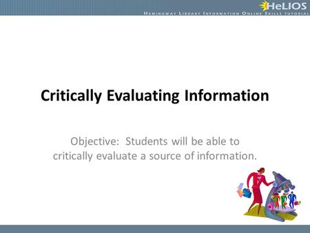 Critically Evaluating Information Objective: Students will be able to critically evaluate a source of information.