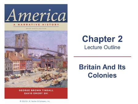 Britain And Its Colonies Chapter 2 Lecture Outline © 2013 W. W. Norton & Company, Inc.