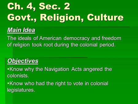Ch. 4, Sec. 2 Govt., Religion, Culture Main Idea The ideals of American democracy and freedom of religion took root during the colonial period. Objectives.