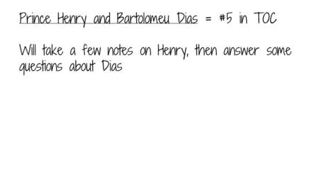 Prince Henry and Bartolomeu Dias = #5 in TOC Will take a few notes on Henry, then answer some questions about Dias.
