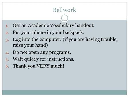 Bellwork 1. Get an Academic Vocabulary handout. 2. Put your phone in your backpack. 3. Log into the computer. (if you are having trouble, raise your hand)