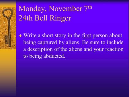 Monday, November 7 th 24th Bell Ringer  Write a short story in the first person about being captured by aliens. Be sure to include a description of the.
