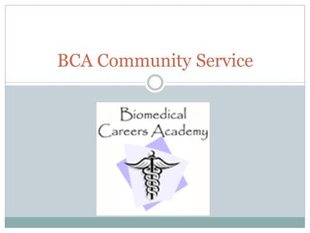 BCA Community Service. Requirements BCA students will complete at least 10 hours of community service per semester. 5 Hours must be in the biomedical-related.