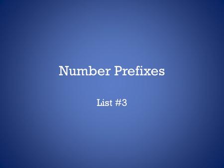 Number Prefixes List #3. Number Prefixes Write these down! NumberPrefix One (1)un-, uni-,mono- Two (2)duo-, bi-, di-, Three (3)tri-, Four (4)quad-, tet-,