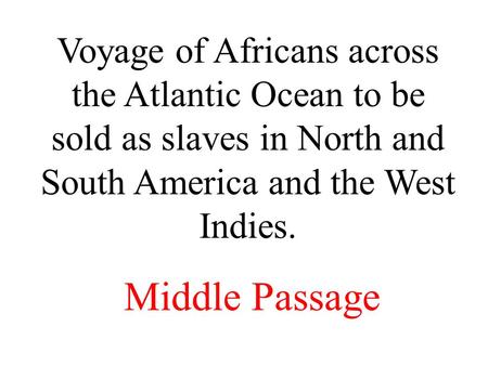 Voyage of Africans across the Atlantic Ocean to be sold as slaves in North and South America and the West Indies. Middle Passage.
