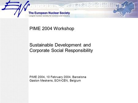 PIME 2004 Workshop Sustainable Development and Corporate Social Responsibility PIME 2004, 10 February 2004, Barcelona Gaston Meskens, SCKCEN, Belgium.