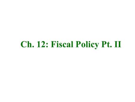 Ch. 12: Fiscal Policy Pt. II.