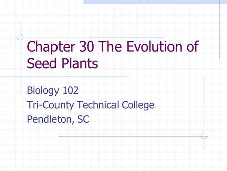 Chapter 30 The Evolution of Seed Plants Biology 102 Tri-County Technical College Pendleton, SC.
