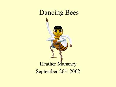 Dancing Bees Heather Mahaney September 26 th, 2002.