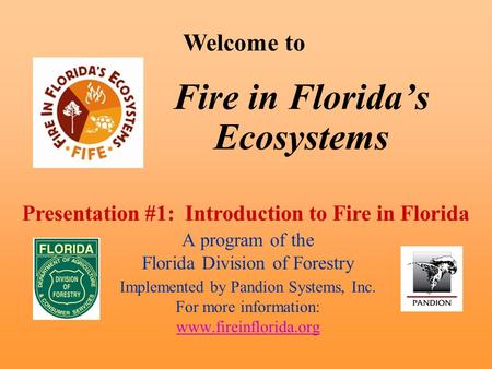 Fire in Florida’s Ecosystems A program of the Florida Division of Forestry Implemented by Pandion Systems, Inc. For more information: www.fireinflorida.org.