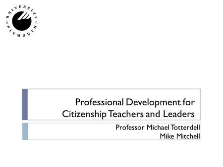 Professional Development for Citizenship Teachers and Leaders Professor Michael Totterdell Mike Mitchell.
