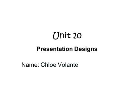 Unit 10 Presentation Designs Name: Chloe Volante.
