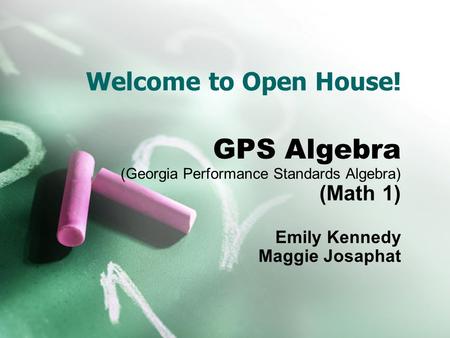 Welcome to Open House! GPS Algebra (Georgia Performance Standards Algebra) (Math 1) Emily Kennedy Maggie Josaphat.