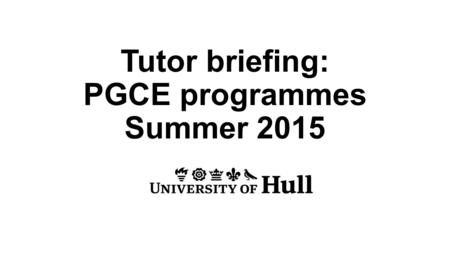 Tutor briefing: PGCE programmes Summer 2015. Early Years PGCE Caroline Lundy Primary PGCE Charlotte Garbutt.