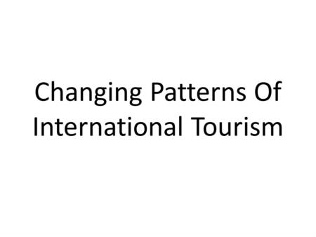 Changing Patterns Of International Tourism. Changing Patterns Traditionally International Tourism has been dominated by Western Europe, as both a receiving.