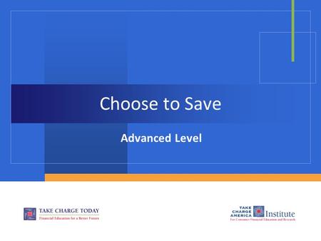 Choose to Save Advanced Level. 2.4.1.G1 © Take Charge Today – August 2013– Choose to Save– Slide 2 Funded by a grant from Take Charge America, Inc. to.