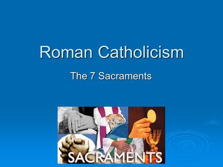 Roman Catholicism The 7 Sacraments.