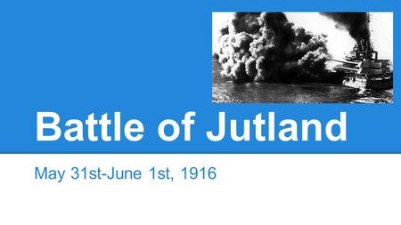 Battle of Jutland May 31st-June 1st, 1916. Thesis As the only major naval battle of World War 1, the Battle of Jutland effectively did nothing but keep.