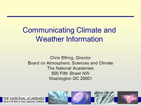 Communicating Climate and Weather Information Chris Elfring, Director Board on Atmospheric Sciences and Climate The National Academies 500 Fifth Street.