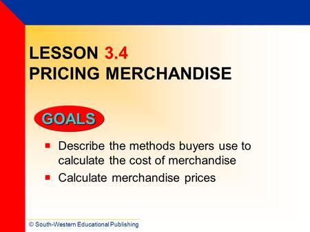 © South-Western Educational Publishing GOALS LESSON 3.4 PRICING MERCHANDISE  Describe the methods buyers use to calculate the cost of merchandise  Calculate.