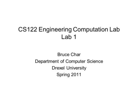 CS122 Engineering Computation Lab Lab 1 Bruce Char Department of Computer Science Drexel University Spring 2011.