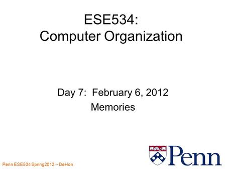 Penn ESE534 Spring2012 -- DeHon 1 ESE534: Computer Organization Day 7: February 6, 2012 Memories.
