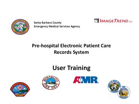 Santa Barbara County Emergency Medical Services Agency Pre-hospital Electronic Patient Care Records System User Training.