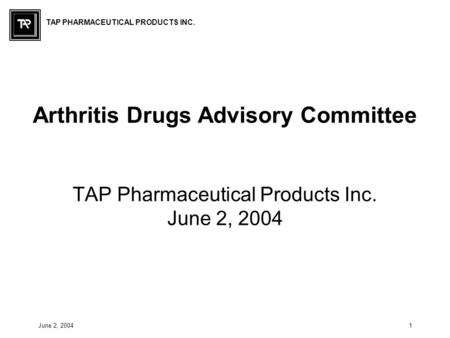 TAP PHARMACEUTICAL PRODUCTS INC. June 2, 20041 Arthritis Drugs Advisory Committee TAP Pharmaceutical Products Inc. June 2, 2004.