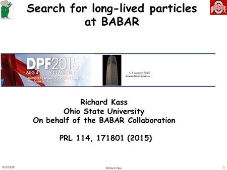Search for long-lived particles at BABAR Richard Kass Ohio State University On behalf of the BABAR Collaboration 8/5/2015 Richard Kass 1 PRL 114, 171801.