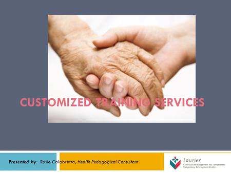 CUSTOMIZED TRAINING SERVICES Presented by: Rosie Calabretta, Health Pedagogical Consultant.