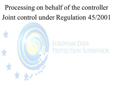 Processing on behalf of the controller Joint control under Regulation 45/2001.